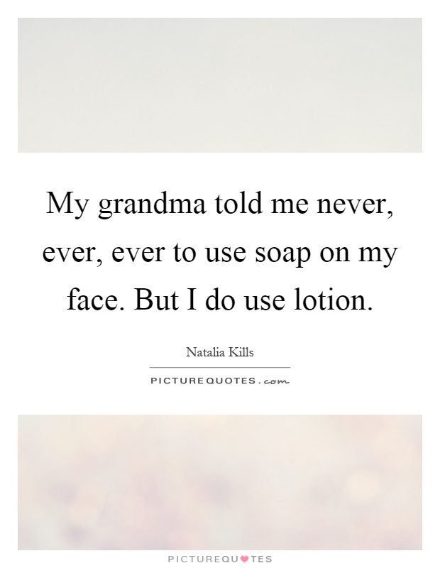 My grandma told me never, ever, ever to use soap on my face. But I do use lotion Picture Quote #1
