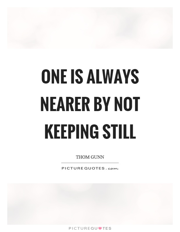 One is always nearer by not keeping still Picture Quote #1