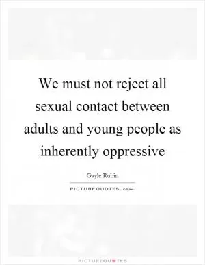 We must not reject all sexual contact between adults and young people as inherently oppressive Picture Quote #1