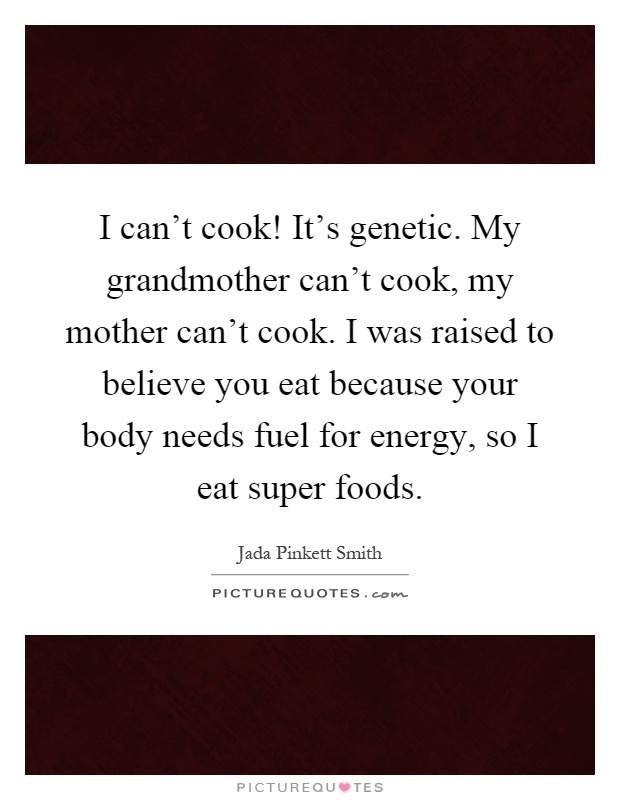 I can't cook! It's genetic. My grandmother can't cook, my mother can't cook. I was raised to believe you eat because your body needs fuel for energy, so I eat super foods Picture Quote #1