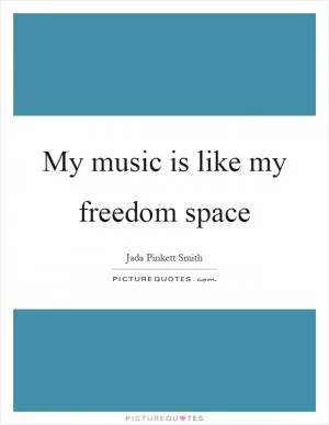 My music is like my freedom space Picture Quote #1