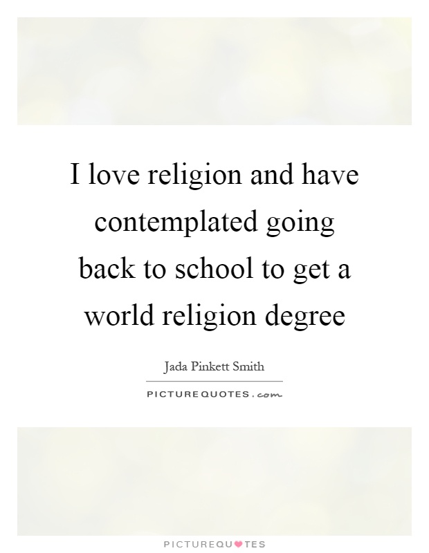 I love religion and have contemplated going back to school to get a world religion degree Picture Quote #1