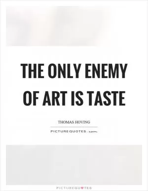 The only enemy of art is taste Picture Quote #1