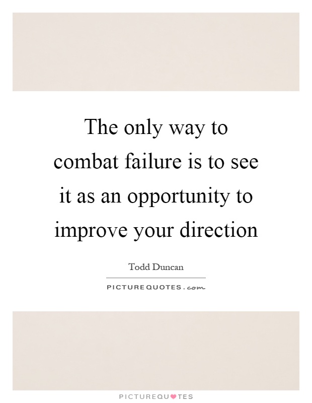 The only way to combat failure is to see it as an opportunity to improve your direction Picture Quote #1