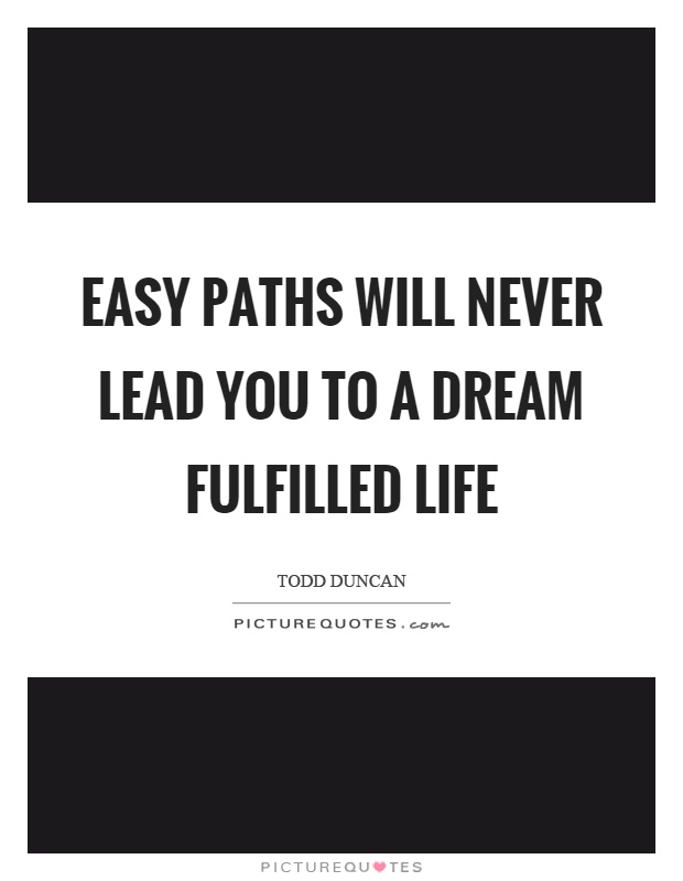 Easy paths will never lead you to a dream fulfilled life Picture Quote #1