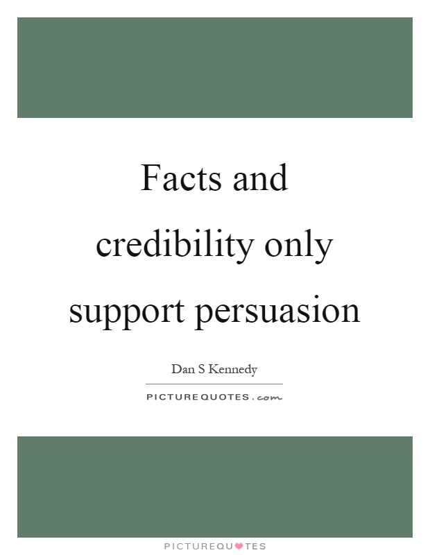 Facts and credibility only support persuasion Picture Quote #1
