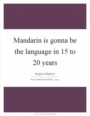 Mandarin is gonna be the language in 15 to 20 years Picture Quote #1