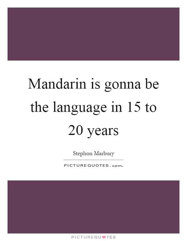 Mandarin is gonna be the language in 15 to 20 years Picture Quote #1