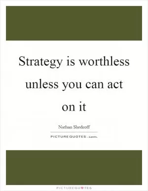 Strategy is worthless unless you can act on it Picture Quote #1