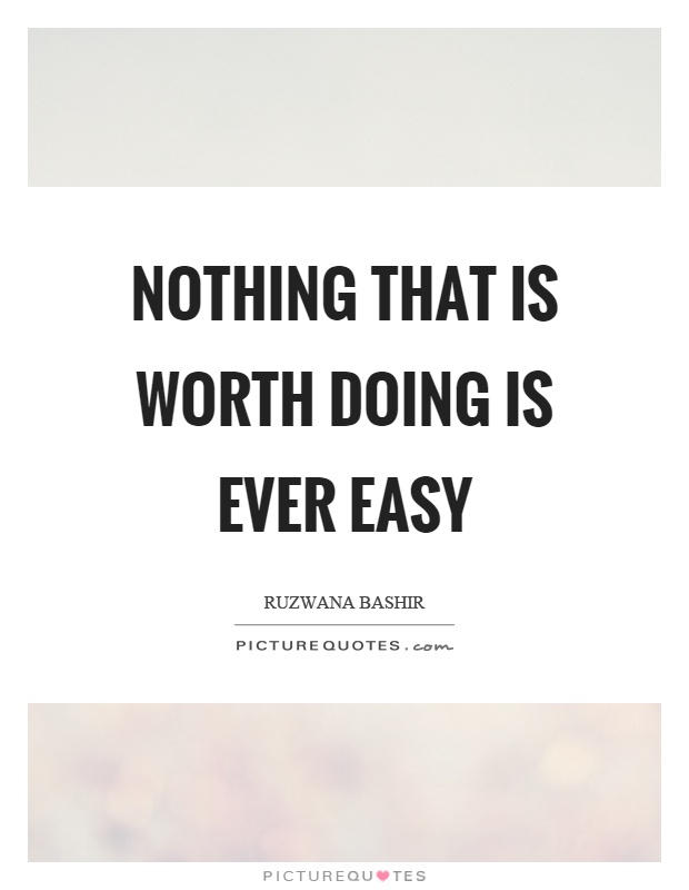 Nothing that is worth doing is ever easy Picture Quote #1