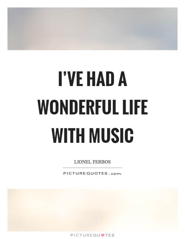 I've had a wonderful life with music Picture Quote #1