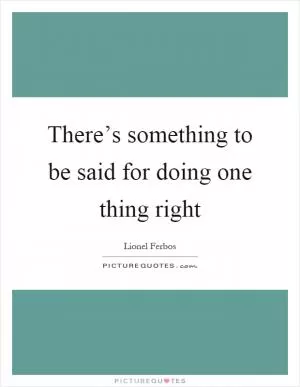 There’s something to be said for doing one thing right Picture Quote #1