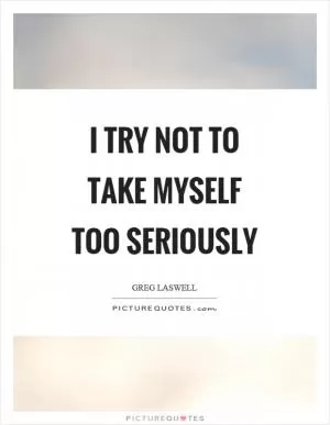I try not to take myself too seriously Picture Quote #1