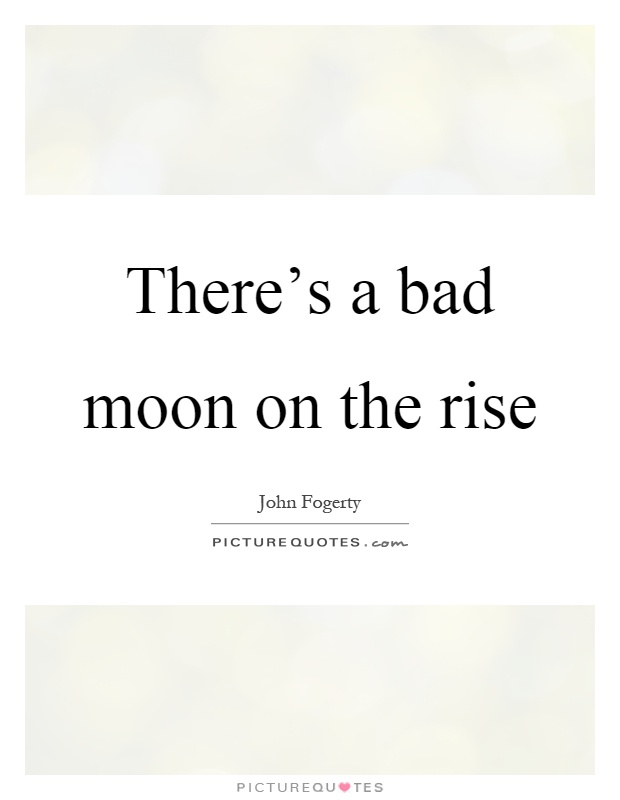 There's a bad moon on the rise Picture Quote #1