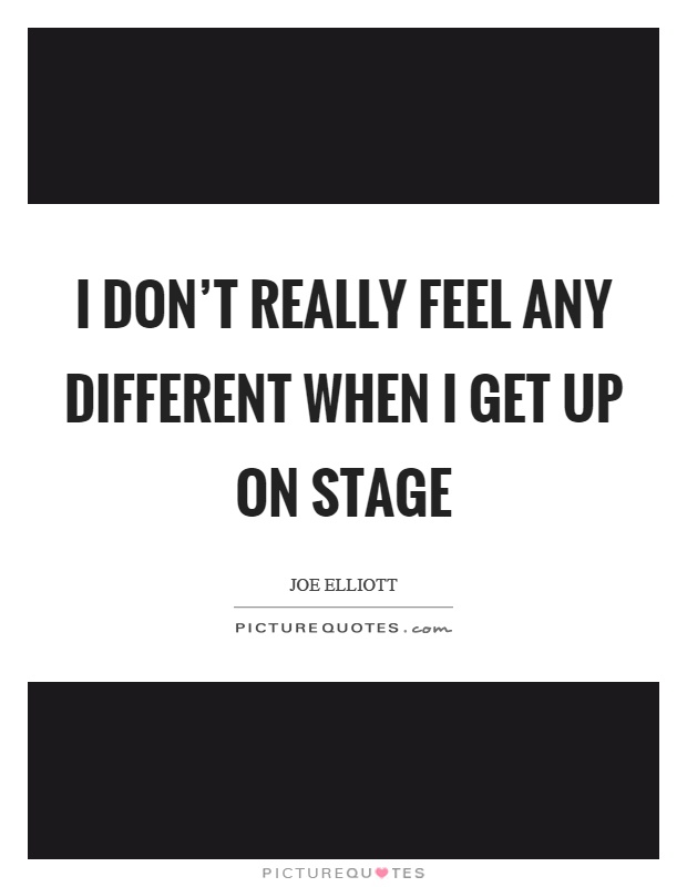 I don't really feel any different when I get up on stage Picture Quote #1