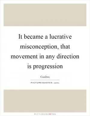 It became a lucrative misconception, that movement in any direction is progression Picture Quote #1
