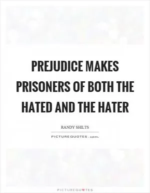 Prejudice makes prisoners of both the hated and the hater Picture Quote #1