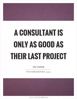 A consultant is only as good as their last project Picture Quote #1