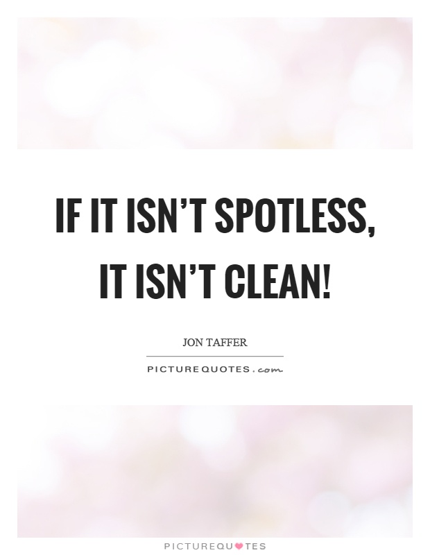If it isn't spotless, it isn't clean! Picture Quote #1