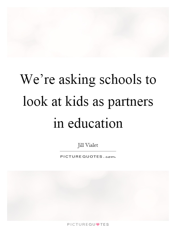 We're asking schools to look at kids as partners in education Picture Quote #1