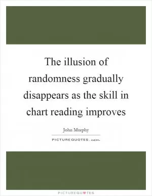 The illusion of randomness gradually disappears as the skill in chart reading improves Picture Quote #1