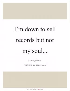 I’m down to sell records but not my soul Picture Quote #1