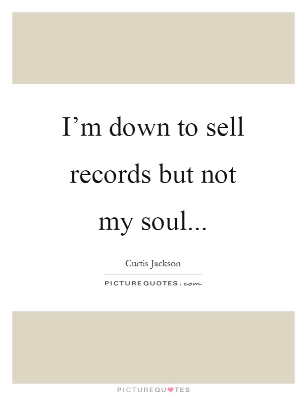 I'm down to sell records but not my soul Picture Quote #1
