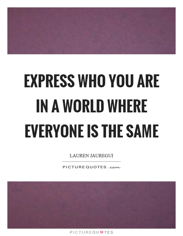 Express who you are in a world where everyone is the same Picture Quote #1