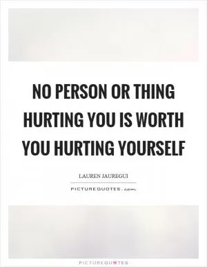No person or thing hurting you is worth you hurting yourself Picture Quote #1