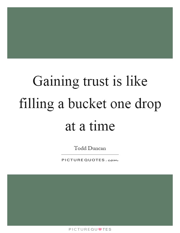 Gaining trust is like filling a bucket one drop at a time Picture Quote #1