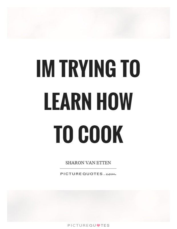 Im trying to learn how to cook Picture Quote #1
