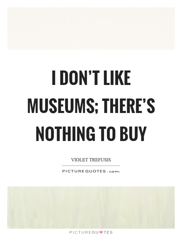 I don't like museums; there's nothing to buy Picture Quote #1