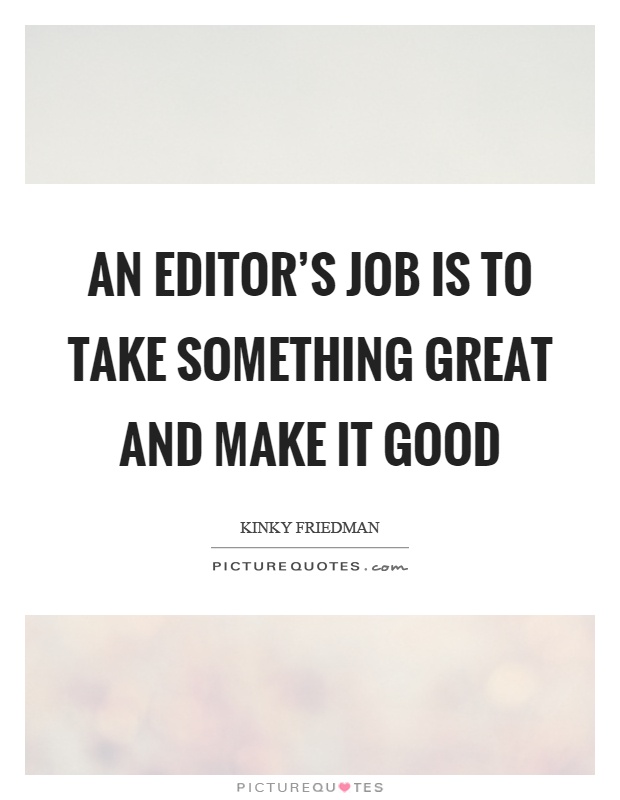 An editor's job is to take something great and make it good Picture Quote #1