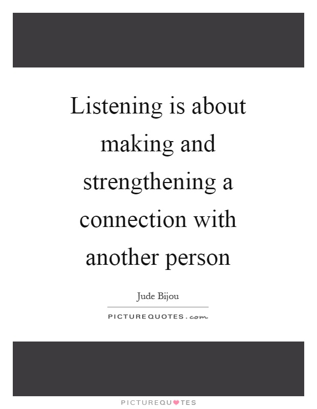 Listening is about making and strengthening a connection with another person Picture Quote #1