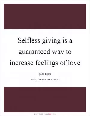 Selfless giving is a guaranteed way to increase feelings of love Picture Quote #1
