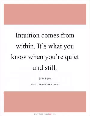 Intuition comes from within. It’s what you know when you’re quiet and still Picture Quote #1