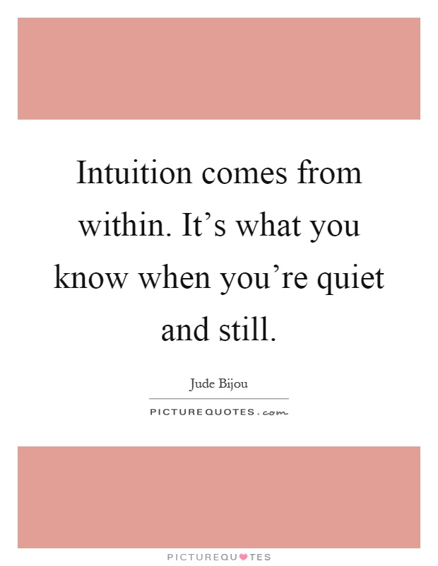 Intuition comes from within. It's what you know when you're quiet and still Picture Quote #1