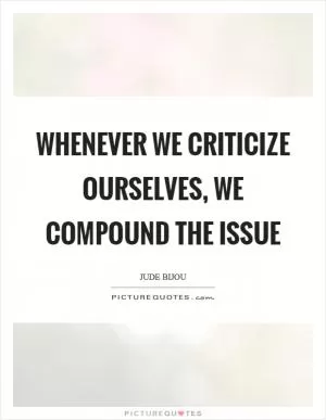 Whenever we criticize ourselves, we compound the issue Picture Quote #1