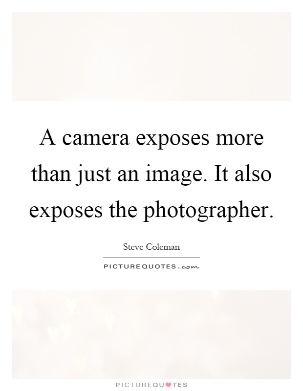 A camera exposes more than just an image. It also exposes the photographer Picture Quote #1