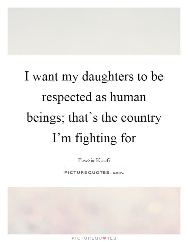 I want my daughters to be respected as human beings; that's the country I'm fighting for Picture Quote #1