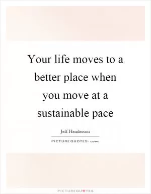 Your life moves to a better place when you move at a sustainable pace Picture Quote #1