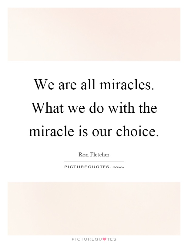 We are all miracles. What we do with the miracle is our choice Picture Quote #1
