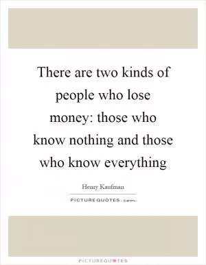 There are two kinds of people who lose money: those who know nothing and those who know everything Picture Quote #1