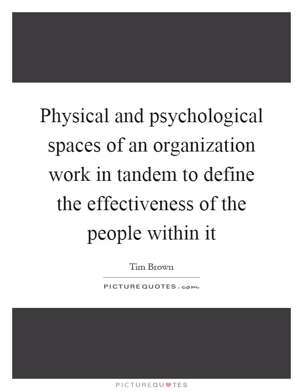Physical and psychological spaces of an organization work in tandem to define the effectiveness of the people within it Picture Quote #1