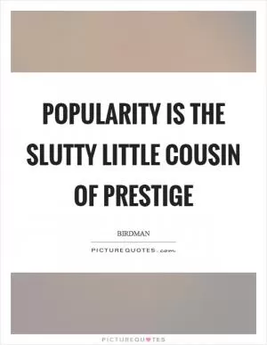 Popularity is the slutty little cousin of prestige Picture Quote #1