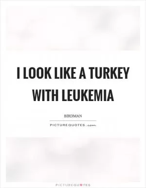 I look like a turkey with leukemia Picture Quote #1