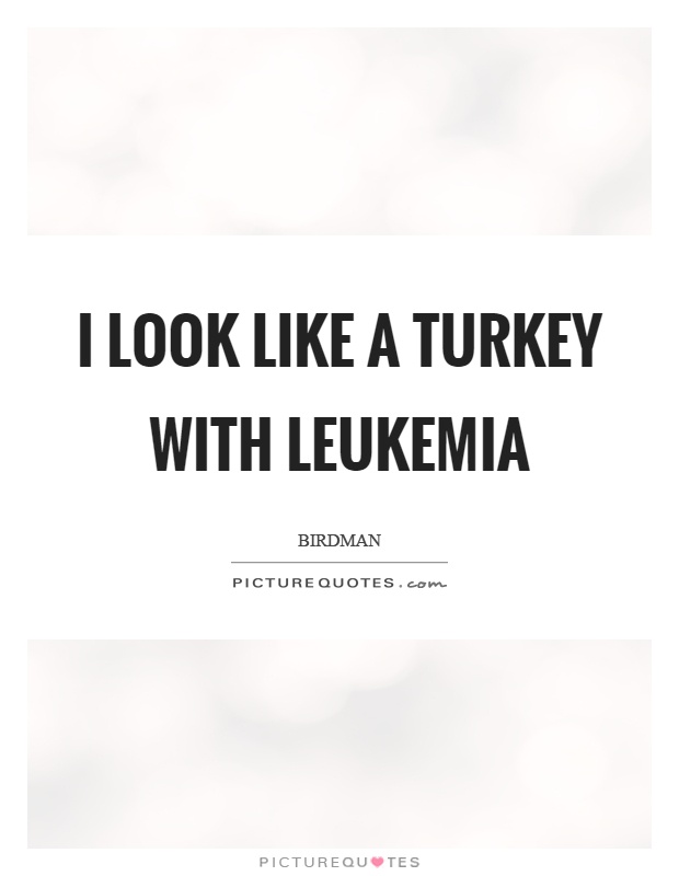 I look like a turkey with leukemia Picture Quote #1