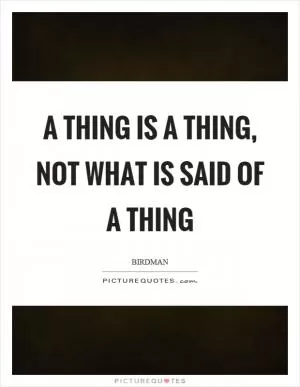 A thing is a thing, not what is said of a thing Picture Quote #1
