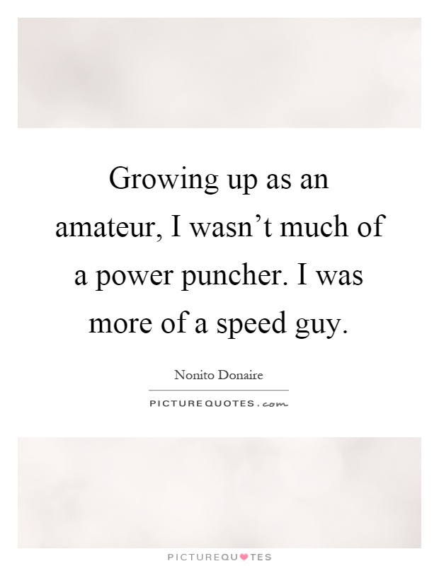 Growing up as an amateur, I wasn't much of a power puncher. I was more of a speed guy Picture Quote #1