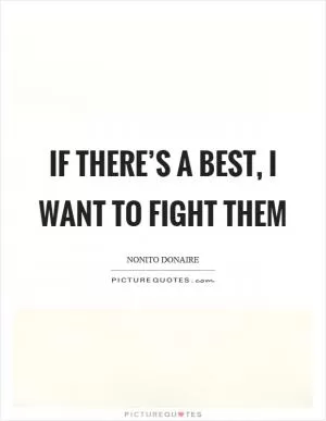 If there’s a best, I want to fight them Picture Quote #1